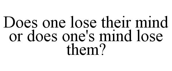 Trademark Logo DOES ONE LOSE THEIR MIND OR DOES ONE'S MIND LOSE THEM?