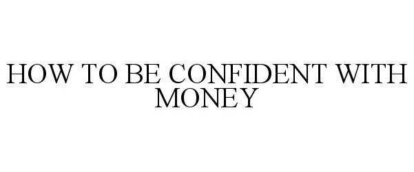  HOW TO BE CONFIDENT WITH MONEY