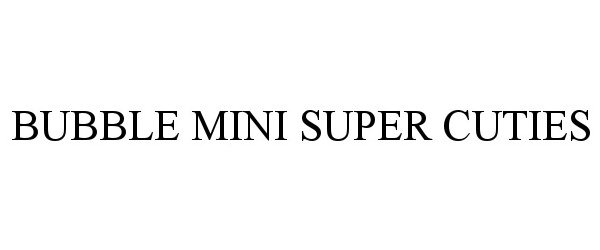 Trademark Logo BUBBLE MINI SUPER CUTIES