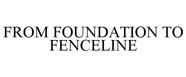  FROM FOUNDATION TO FENCELINE
