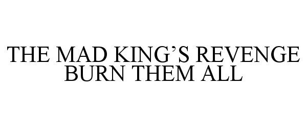  THE MAD KING'S REVENGE BURN THEM ALL