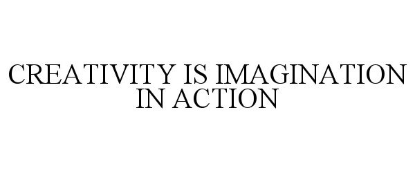  CREATIVITY IS IMAGINATION IN ACTION