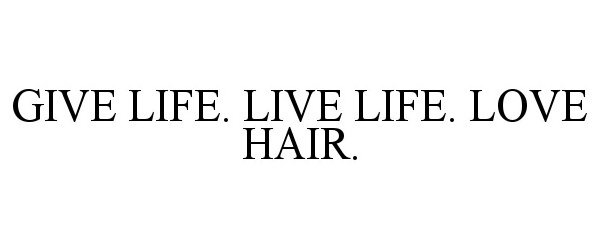  GIVE LIFE. LIVE LIFE. LOVE HAIR.