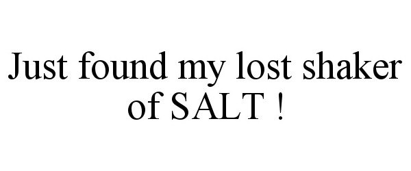 Trademark Logo JUST FOUND MY LOST SHAKER OF SALT !