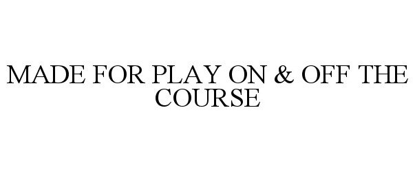  MADE FOR PLAY ON &amp; OFF THE COURSE
