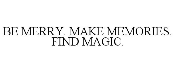  BE MERRY. MAKE MEMORIES. FIND MAGIC.