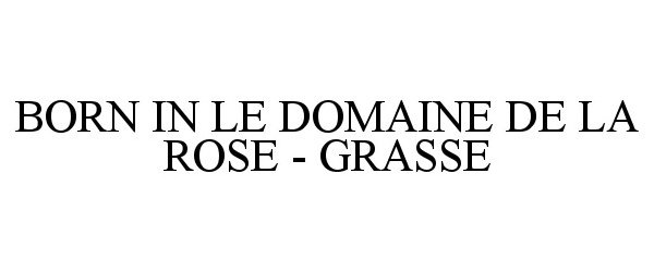 Trademark Logo BORN IN LE DOMAINE DE LA ROSE - GRASSE