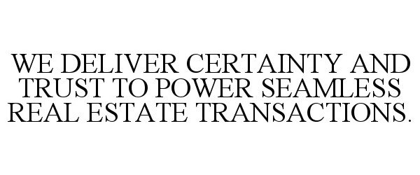  WE DELIVER CERTAINTY AND TRUST TO POWER SEAMLESS REAL ESTATE TRANSACTIONS.