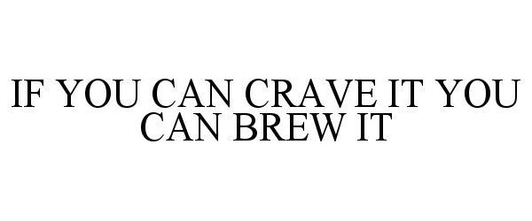  IF YOU CAN CRAVE IT YOU CAN BREW IT