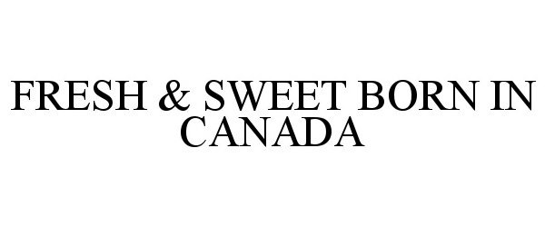 Trademark Logo FRESH &amp; SWEET BORN IN CANADA