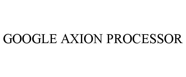 Trademark Logo GOOGLE AXION PROCESSOR