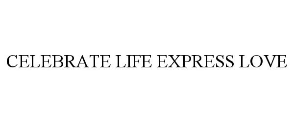 Trademark Logo CELEBRATE LIFE EXPRESS LOVE