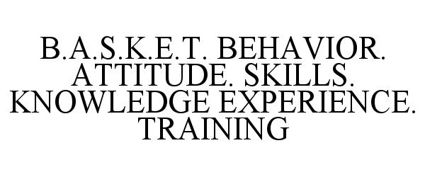  B.A.S.K.E.T. BEHAVIOR. ATTITUDE. SKILLS. KNOWLEDGE EXPERIENCE. TRAINING