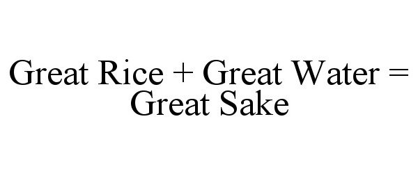  GREAT RICE + GREAT WATER = GREAT SAKE