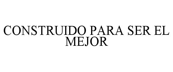 Trademark Logo CONSTRUIDO PARA SER EL MEJOR