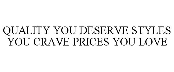  QUALITY YOU DESERVE STYLES YOU CRAVE PRICES YOU LOVE