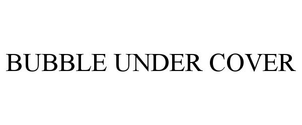 Trademark Logo BUBBLE UNDER COVER