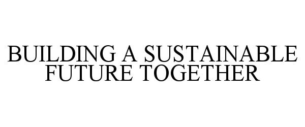  BUILDING A SUSTAINABLE FUTURE TOGETHER