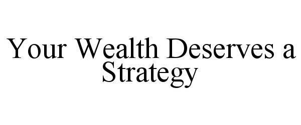  YOUR WEALTH DESERVES A STRATEGY