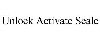 Trademark Logo UNLOCK ACTIVATE SCALE