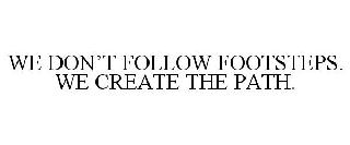  WE DON'T FOLLOW FOOTSTEPS. WE CREATE THE PATH.