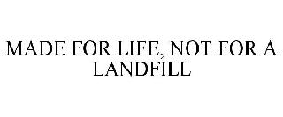  MADE FOR LIFE, NOT FOR A LANDFILL