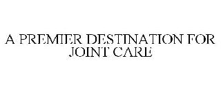  A PREMIER DESTINATION FOR JOINT CARE