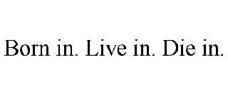  BORN IN. LIVE IN. DIE IN.