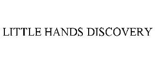 Trademark Logo LITTLE HANDS DISCOVERY