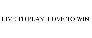  LIVE TO PLAY. LOVE TO WIN.