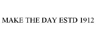 MAKE THE DAY ESTD 1912