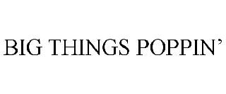 Trademark Logo BIG THINGS POPPIN'