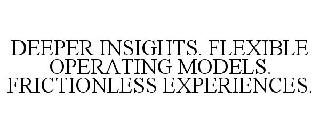  DEEPER INSIGHTS. FLEXIBLE OPERATING MODELS. FRICTIONLESS EXPERIENCES.