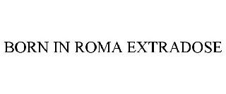 BORN IN ROMA EXTRADOSE