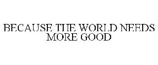 Trademark Logo BECAUSE THE WORLD NEEDS MORE GOOD