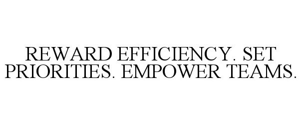  REWARD EFFICIENCY. SET PRIORITIES. EMPOWER TEAMS.