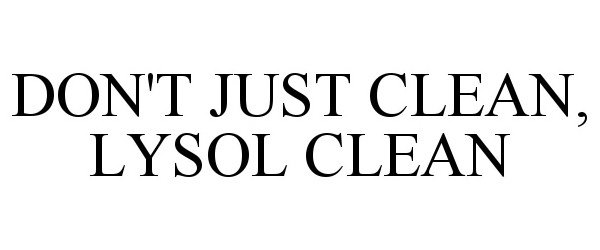 Trademark Logo DON'T JUST CLEAN, LYSOL CLEAN