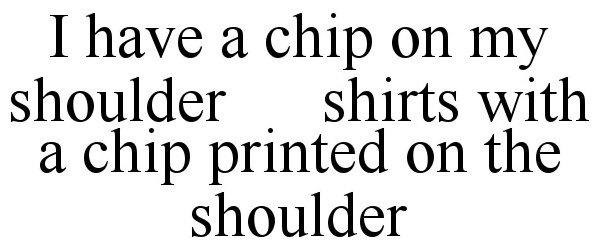  I HAVE A CHIP ON MY SHOULDER SHIRTS WITH A CHIP PRINTED ON THE SHOULDER