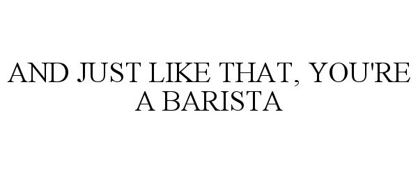  AND JUST LIKE THAT, YOU'RE A BARISTA