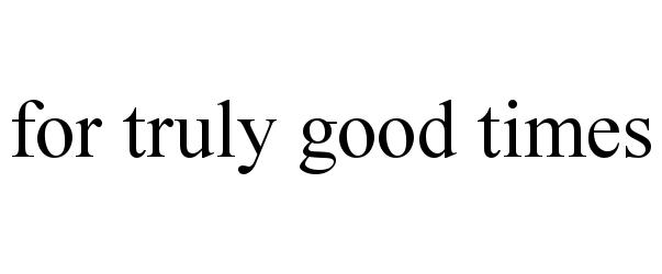 Trademark Logo FOR TRULY GOOD TIMES