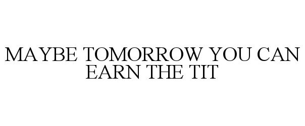  MAYBE TOMORROW YOU CAN EARN THE TIT