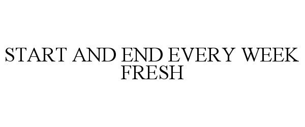  START AND END EVERY WEEK FRESH