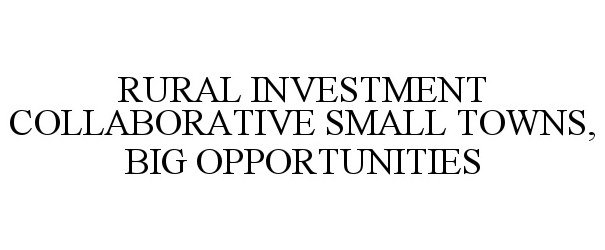  RURAL INVESTMENT COLLABORATIVE SMALL TOWNS, BIG OPPORTUNITIES