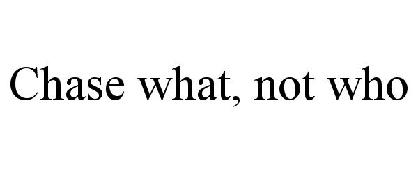  CHASE WHAT, NOT WHO