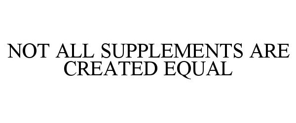  NOT ALL SUPPLEMENTS ARE CREATED EQUAL