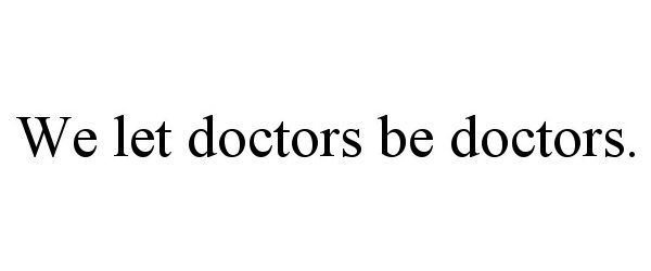  WE LET DOCTORS BE DOCTORS.