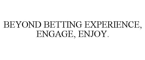  BEYOND BETTING EXPERIENCE, ENGAGE, ENJOY.