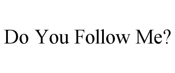  DO YOU FOLLOW ME?